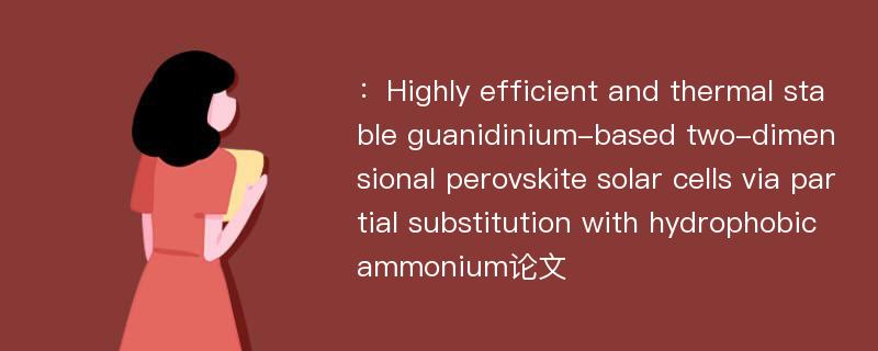 ：Highly efficient and thermal stable guanidinium-based two-dimensional perovskite solar cells via partial substitution with hydrophobic ammonium论文