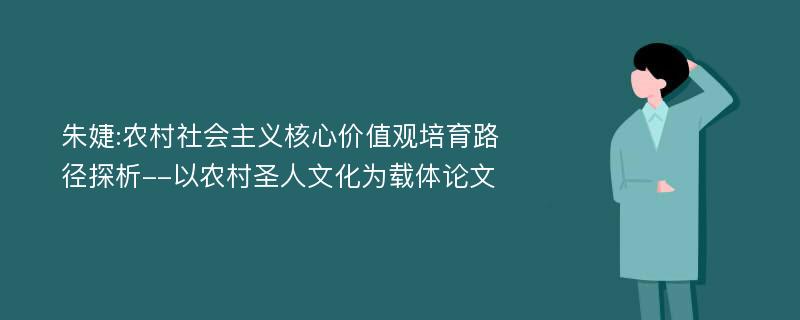 朱婕:农村社会主义核心价值观培育路径探析--以农村圣人文化为载体论文