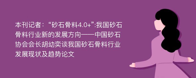 本刊记者：“砂石骨料4.0+”:我国砂石骨料行业新的发展方向——中国砂石协会会长胡幼奕谈我国砂石骨料行业发展现状及趋势论文