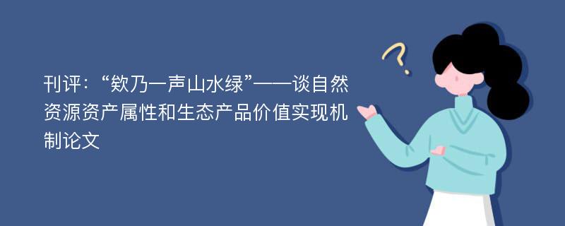 刊评：“欸乃一声山水绿”——谈自然资源资产属性和生态产品价值实现机制论文