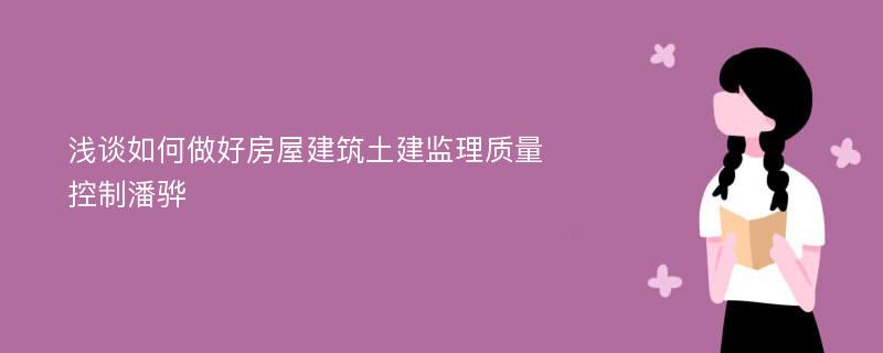 浅谈如何做好房屋建筑土建监理质量控制潘骅