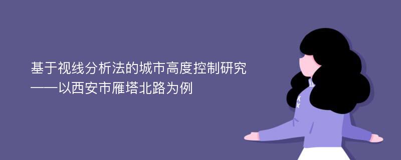 基于视线分析法的城市高度控制研究——以西安市雁塔北路为例