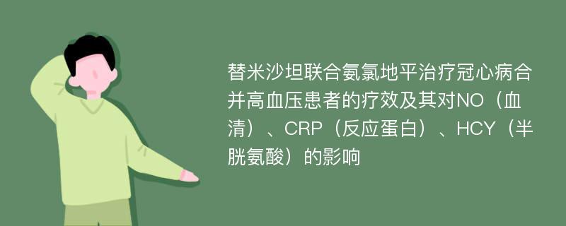 替米沙坦联合氨氯地平治疗冠心病合并高血压患者的疗效及其对NO（血清）、CRP（反应蛋白）、HCY（半胱氨酸）的影响