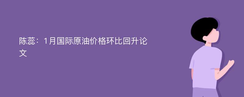 陈蕊：1月国际原油价格环比回升论文