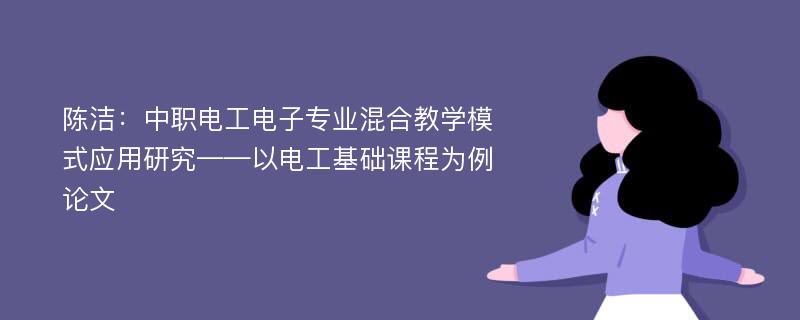 陈洁：中职电工电子专业混合教学模式应用研究——以电工基础课程为例论文