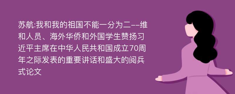 苏航:我和我的祖国不能一分为二--维和人员、海外华侨和外国学生赞扬习近平主席在中华人民共和国成立70周年之际发表的重要讲话和盛大的阅兵式论文