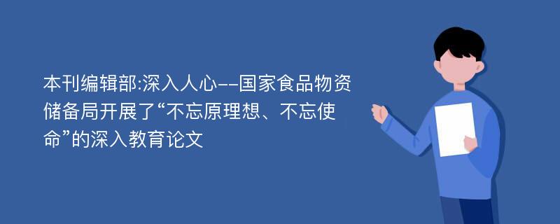 本刊编辑部:深入人心--国家食品物资储备局开展了“不忘原理想、不忘使命”的深入教育论文