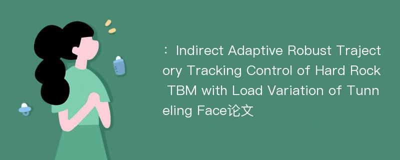 ：Indirect Adaptive Robust Trajectory Tracking Control of Hard Rock TBM with Load Variation of Tunneling Face论文