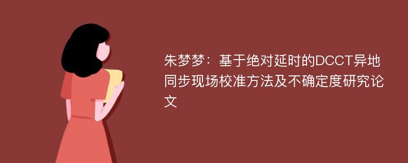 朱梦梦：基于绝对延时的DCCT异地同步现场校准方法及不确定度研究论文