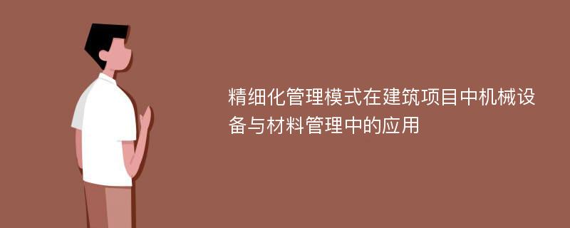 精细化管理模式在建筑项目中机械设备与材料管理中的应用