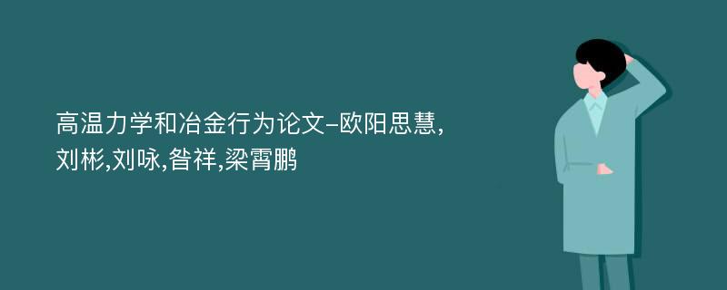 高温力学和冶金行为论文-欧阳思慧,刘彬,刘咏,昝祥,梁霄鹏