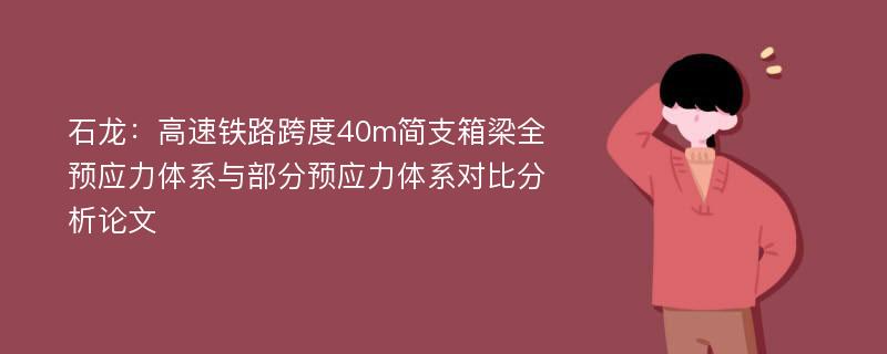 石龙：高速铁路跨度40m简支箱梁全预应力体系与部分预应力体系对比分析论文