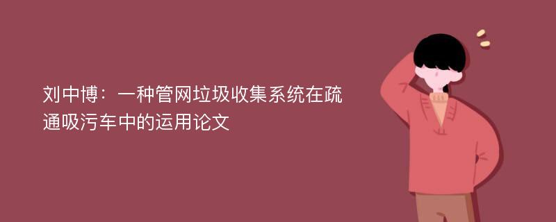 刘中博：一种管网垃圾收集系统在疏通吸污车中的运用论文