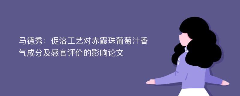 马德秀：促溶工艺对赤霞珠葡萄汁香气成分及感官评价的影响论文