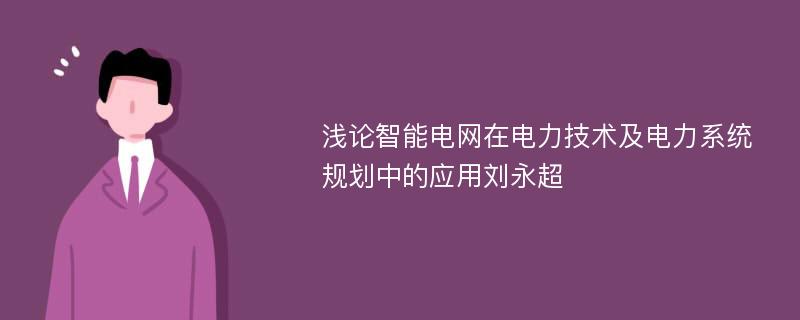 浅论智能电网在电力技术及电力系统规划中的应用刘永超