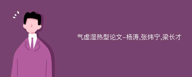 气虚湿热型论文-杨涛,张炜宁,梁长才