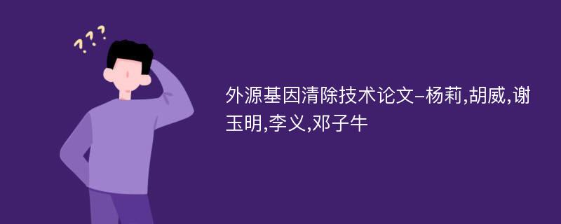 外源基因清除技术论文-杨莉,胡威,谢玉明,李义,邓子牛