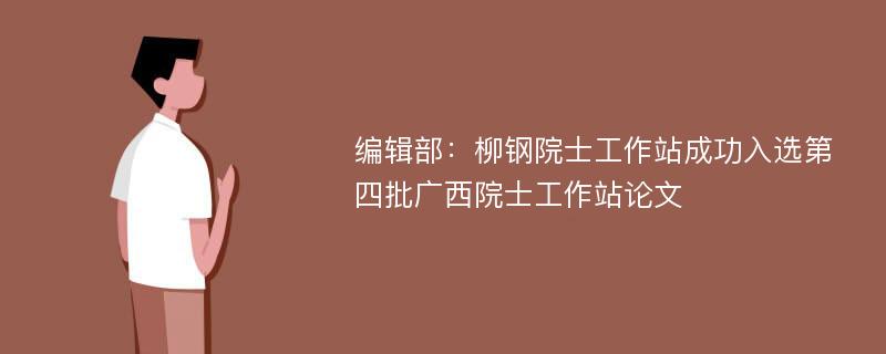 编辑部：柳钢院士工作站成功入选第四批广西院士工作站论文