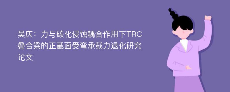 吴庆：力与碳化侵蚀耦合作用下TRC叠合梁的正截面受弯承载力退化研究论文