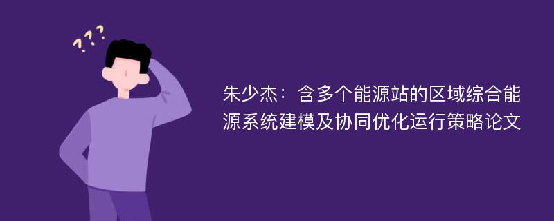 朱少杰：含多个能源站的区域综合能源系统建模及协同优化运行策略论文