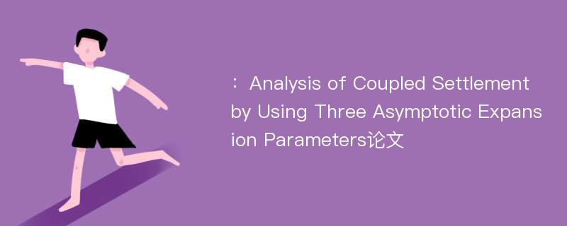 ：Analysis of Coupled Settlement by Using Three Asymptotic Expansion Parameters论文