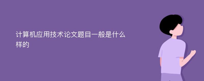 计算机应用技术论文题目一般是什么样的