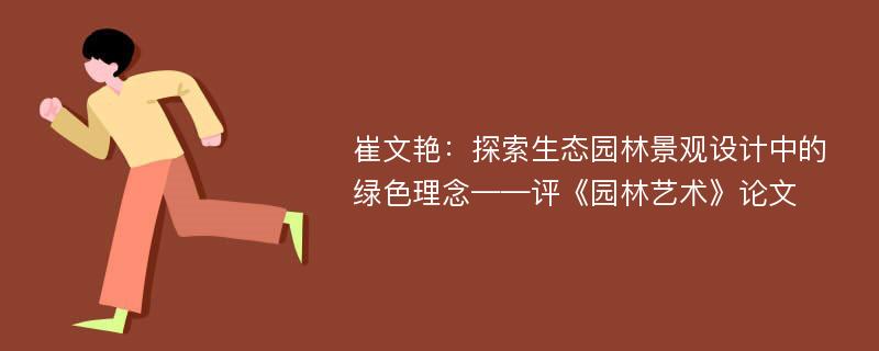 崔文艳：探索生态园林景观设计中的绿色理念——评《园林艺术》论文