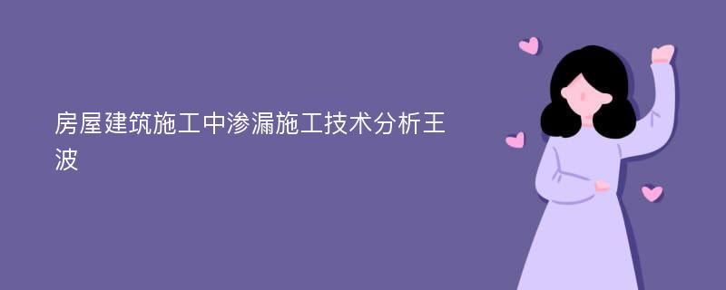 房屋建筑施工中渗漏施工技术分析王波