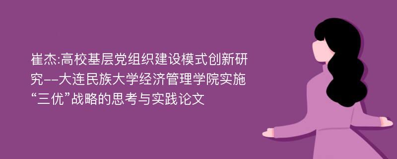 崔杰:高校基层党组织建设模式创新研究--大连民族大学经济管理学院实施“三优”战略的思考与实践论文