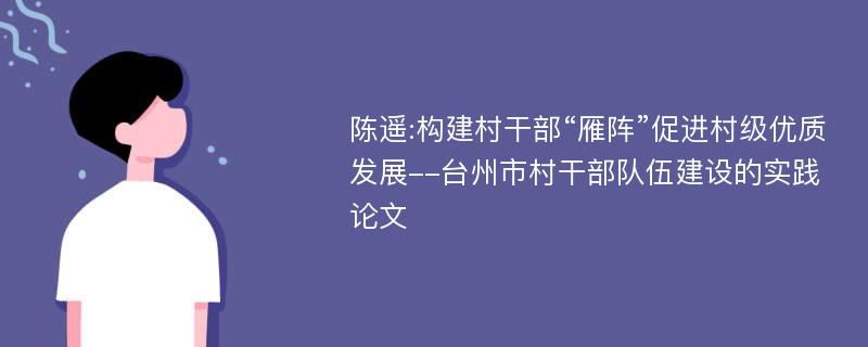 陈遥:构建村干部“雁阵”促进村级优质发展--台州市村干部队伍建设的实践论文