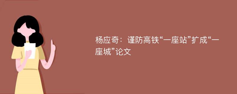 杨应奇：谨防高铁“一座站”扩成“一座城”论文