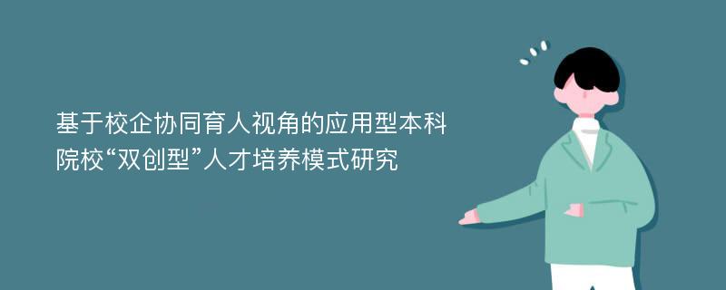 基于校企协同育人视角的应用型本科院校“双创型”人才培养模式研究