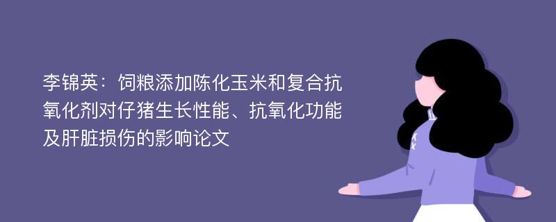 李锦英：饲粮添加陈化玉米和复合抗氧化剂对仔猪生长性能、抗氧化功能及肝脏损伤的影响论文