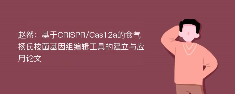 赵然：基于CRISPR/Cas12a的食气扬氏梭菌基因组编辑工具的建立与应用论文