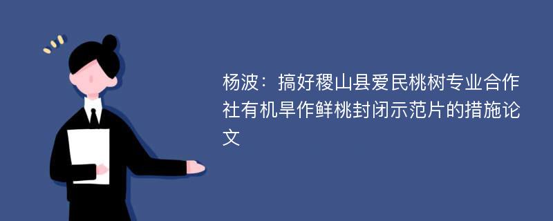 杨波：搞好稷山县爱民桃树专业合作社有机旱作鲜桃封闭示范片的措施论文