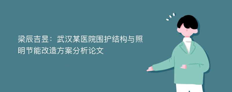 梁辰吉昱：武汉某医院围护结构与照明节能改造方案分析论文