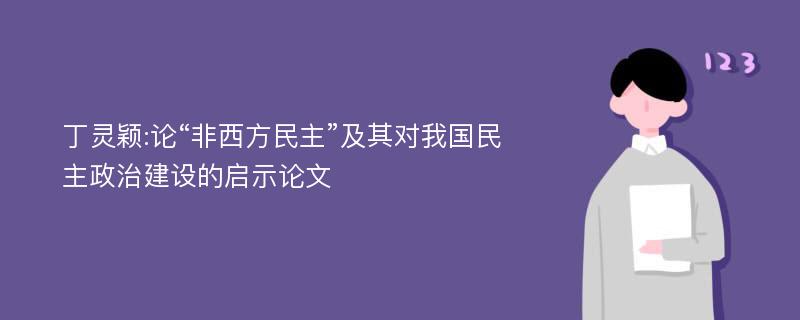 丁灵颖:论“非西方民主”及其对我国民主政治建设的启示论文