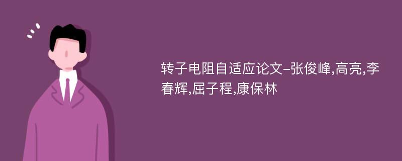 转子电阻自适应论文-张俊峰,高亮,李春辉,屈子程,康保林