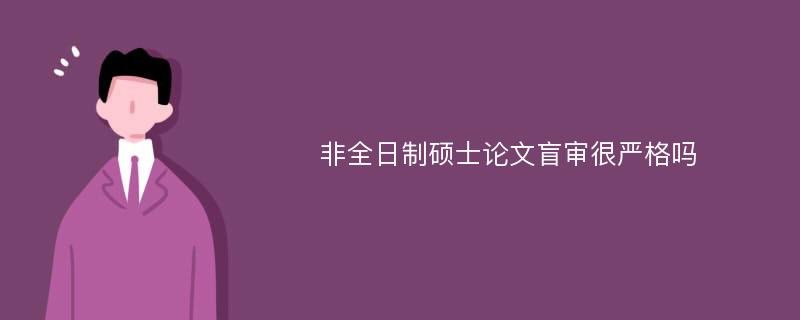 非全日制硕士论文盲审很严格吗