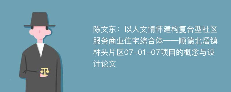 陈文东：以人文情怀建构复合型社区服务商业住宅综合体——顺德北滘镇林头片区07-01-07项目的概念与设计论文