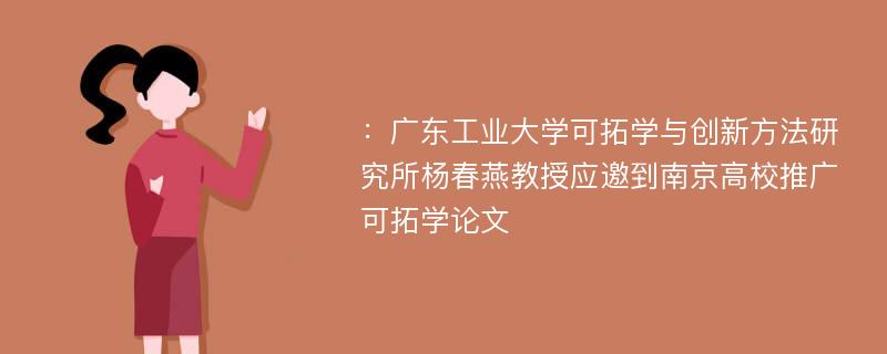 ：广东工业大学可拓学与创新方法研究所杨春燕教授应邀到南京高校推广可拓学论文