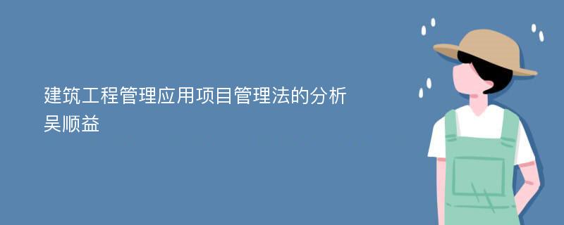 建筑工程管理应用项目管理法的分析吴顺益