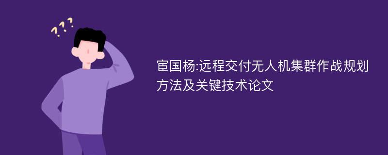 宦国杨:远程交付无人机集群作战规划方法及关键技术论文