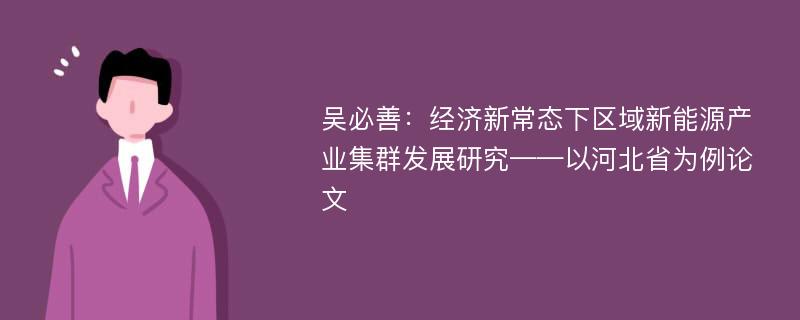 吴必善：经济新常态下区域新能源产业集群发展研究——以河北省为例论文