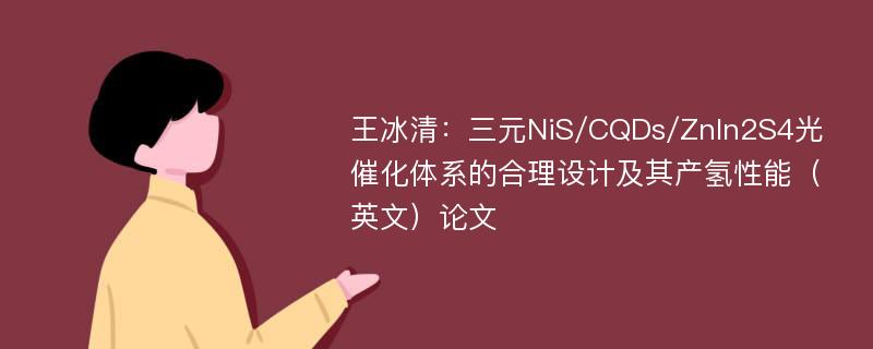 王冰清：三元NiS/CQDs/ZnIn2S4光催化体系的合理设计及其产氢性能（英文）论文