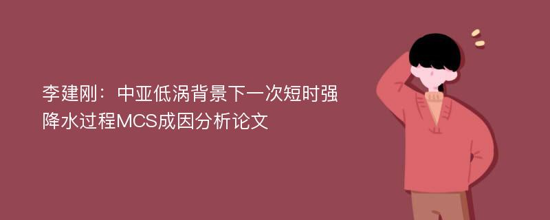 李建刚：中亚低涡背景下一次短时强降水过程MCS成因分析论文