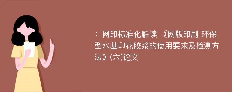 ：网印标准化解读 《网版印刷 环保型水基印花胶浆的使用要求及检测方法》(六)论文