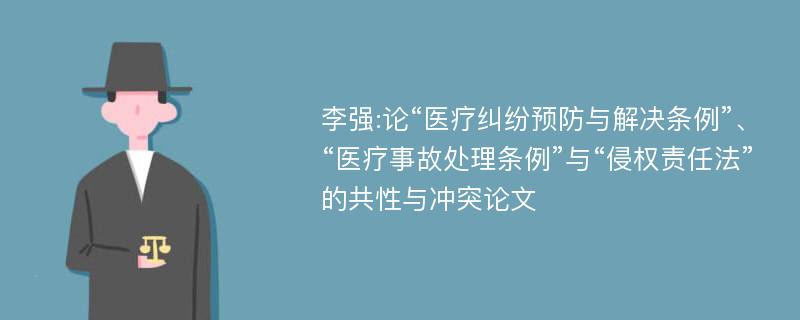 李强:论“医疗纠纷预防与解决条例”、“医疗事故处理条例”与“侵权责任法”的共性与冲突论文