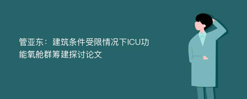 管亚东：建筑条件受限情况下ICU功能氧舱群筹建探讨论文