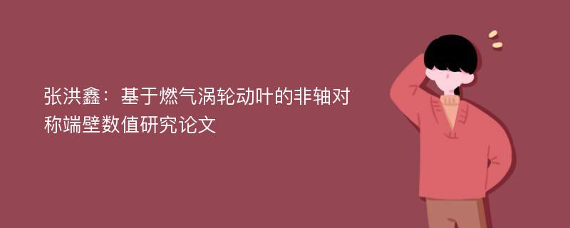 张洪鑫：基于燃气涡轮动叶的非轴对称端壁数值研究论文